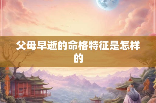 父母早逝的命格特征是怎样的