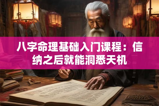 八字命理基础入门课程：信纳之后就能洞悉天机