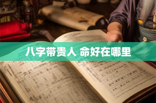 八字带贵人 命好在哪里