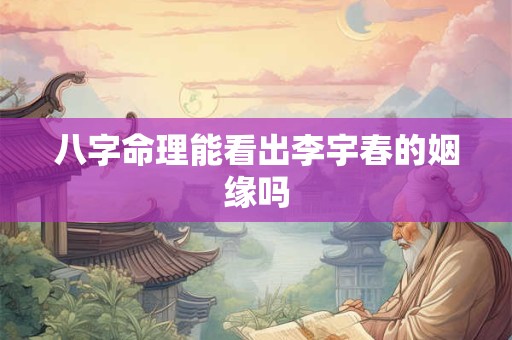 八字命理能看出李宇春的姻缘吗