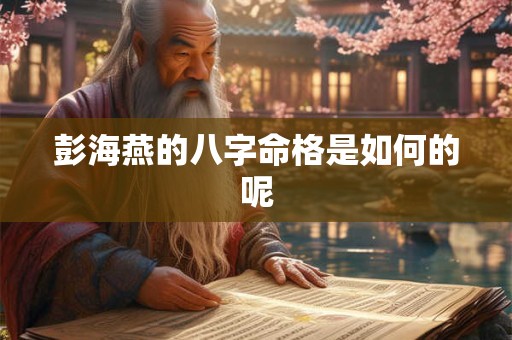彭海燕的八字命格是如何的呢