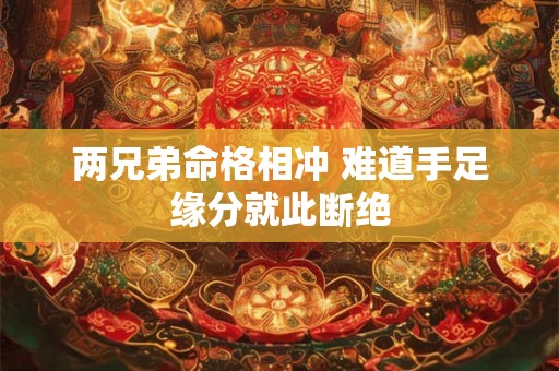 两兄弟命格相冲 难道手足缘分就此断绝