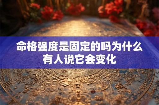命格强度是固定的吗为什么有人说它会变化