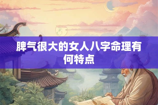 脾气很大的女人八字命理有何特点