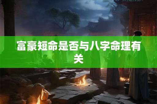 富豪短命是否与八字命理有关