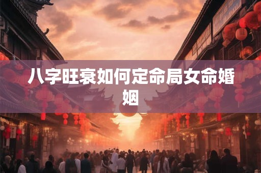 八字旺衰如何定命局女命婚姻