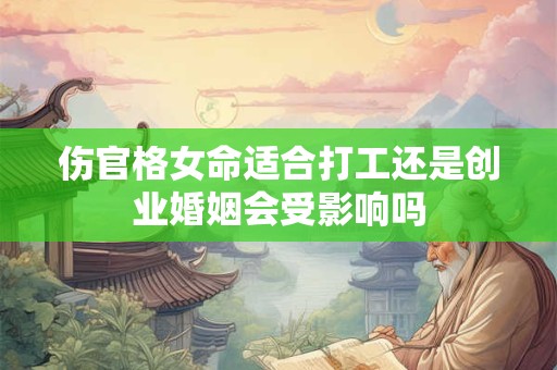 伤官格女命适合打工还是创业婚姻会受影响吗
