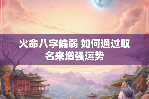 火命八字偏弱 如何通过取名来增强运势