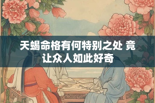 天蝎命格有何特别之处 竟让众人如此好奇