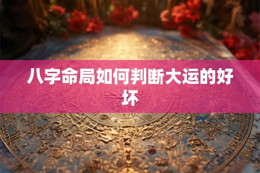 八字命局如何判断大运的好坏