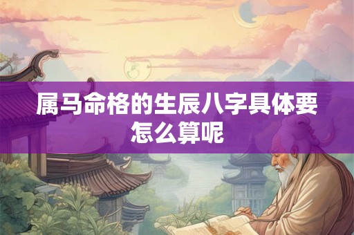 属马命格的生辰八字具体要怎么算呢