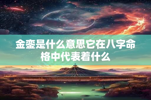 金銮是什么意思它在八字命格中代表着什么