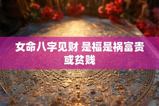 女命八字见财 是福是祸富贵或贫贱