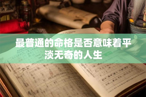 最普通的命格是否意味着平淡无奇的人生