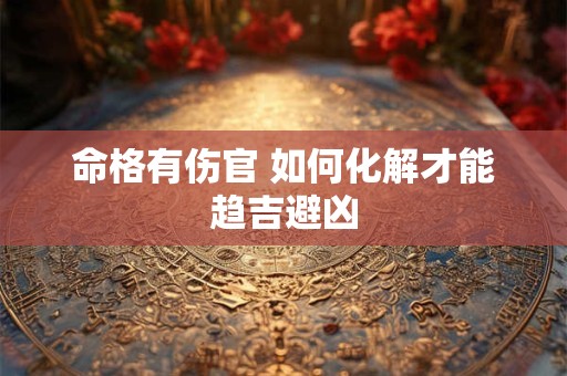 命格有伤官 如何化解才能趋吉避凶