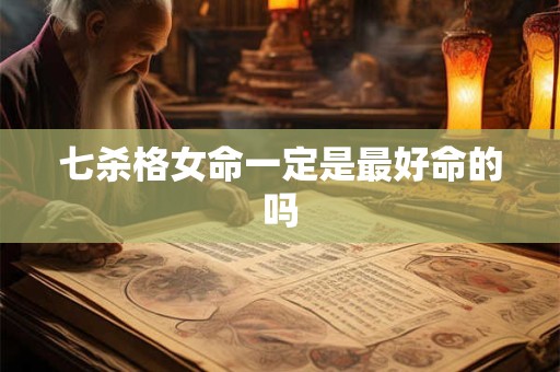 七杀格女命一定是最好命的吗