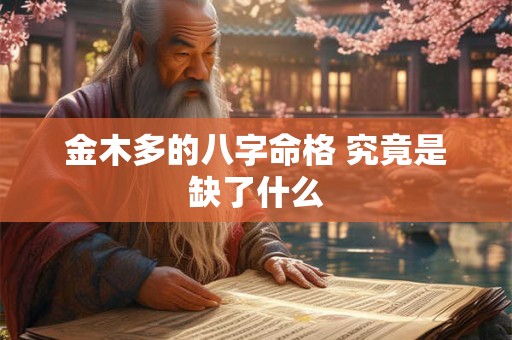 金木多的八字命格 究竟是缺了什么