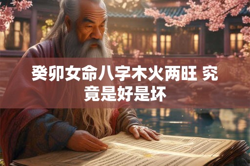 癸卯女命八字木火两旺 究竟是好是坏