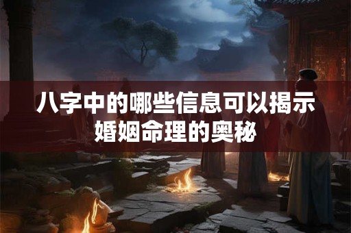八字中的哪些信息可以揭示婚姻命理的奥秘