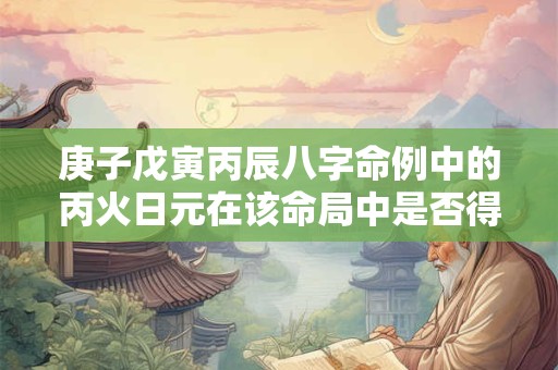 庚子戊寅丙辰八字命例中的丙火日元在该命局中是否得令
