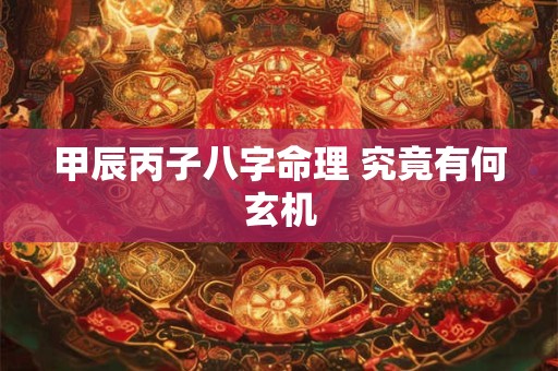 甲辰丙子八字命理 究竟有何玄机