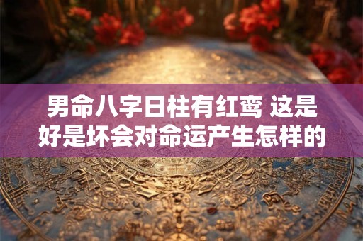 男命八字日柱有红鸾 这是好是坏会对命运产生怎样的影响