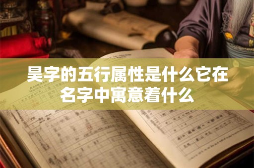 昊字的五行属性是什么它在名字中寓意着什么