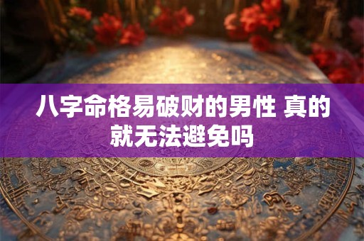 八字命格易破财的男性 真的就无法避免吗