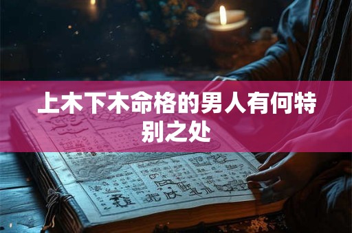 上木下木命格的男人有何特别之处