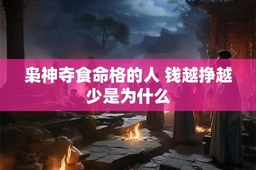 枭神夺食命格的人 钱越挣越少是为什么