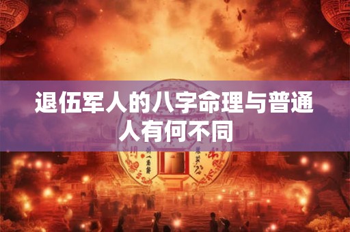 退伍军人的八字命理与普通人有何不同