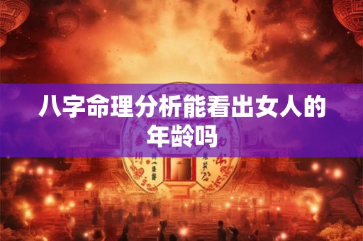 八字命理分析能看出女人的年龄吗