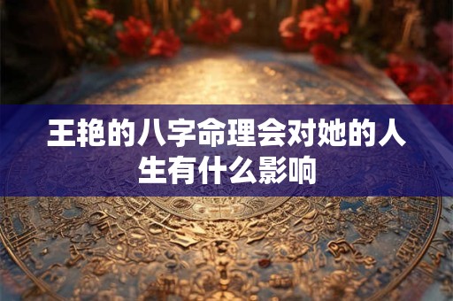 王艳的八字命理会对她的人生有什么影响