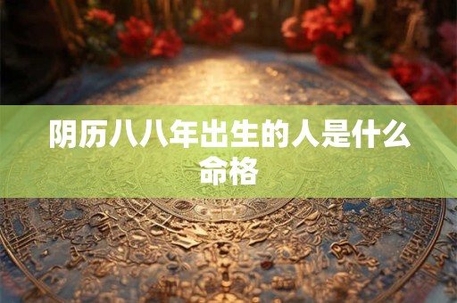 阴历八八年出生的人是什么命格