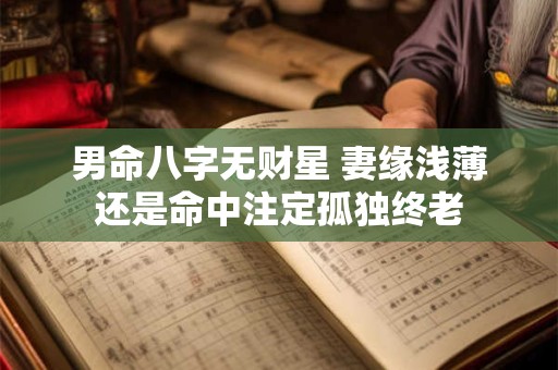 男命八字无财星 妻缘浅薄还是命中注定孤独终老