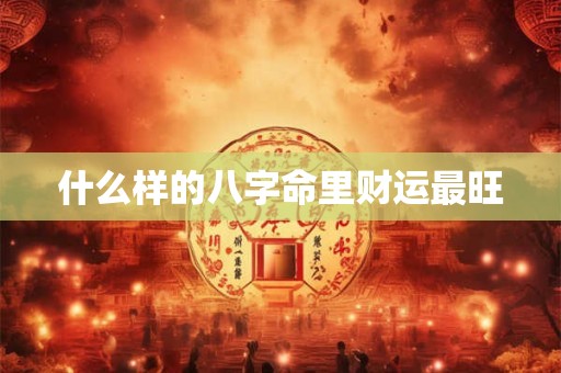 什么样的八字命里财运最旺