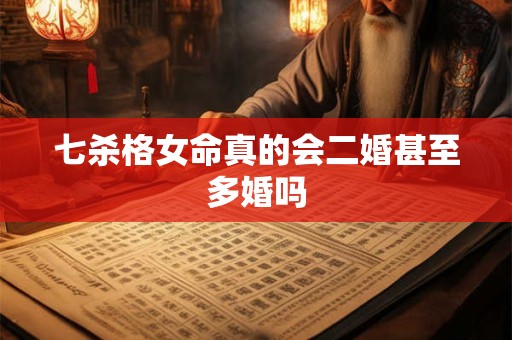 七杀格女命真的会二婚甚至多婚吗
