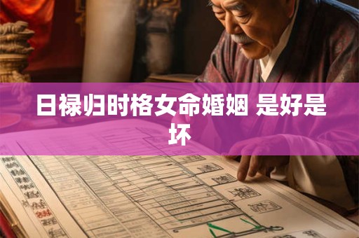 日禄归时格女命婚姻 是好是坏