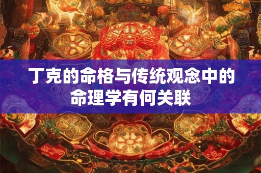丁克的命格与传统观念中的命理学有何关联