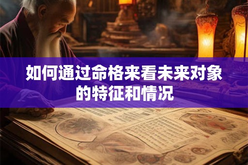 如何通过命格来看未来对象的特征和情况