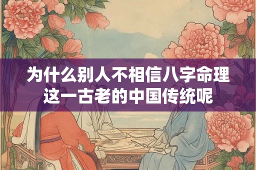 为什么别人不相信八字命理这一古老的中国传统呢
