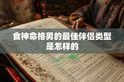 食神命格男的最佳伴侣类型是怎样的