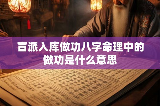 盲派入库做功八字命理中的做功是什么意思