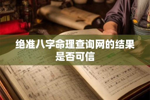 绝准八字命理查询网的结果是否可信