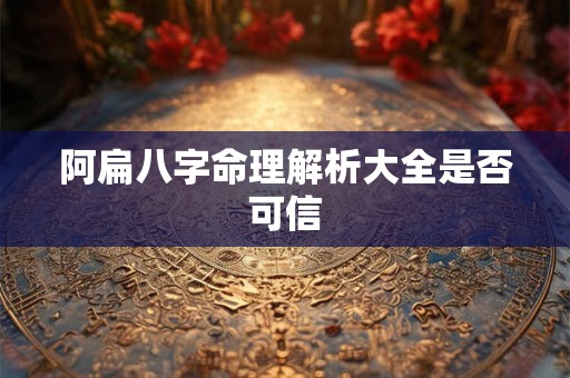 阿扁八字命理解析大全是否可信