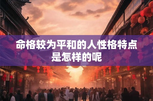 命格较为平和的人性格特点是怎样的呢
