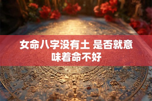 女命八字没有土 是否就意味着命不好