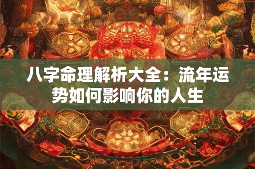 八字命理解析大全：流年运势如何影响你的人生