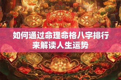 如何通过命理命格八字排行来解读人生运势