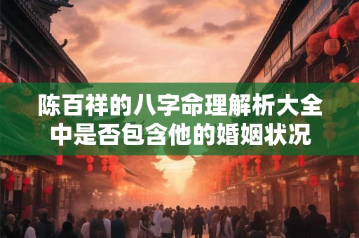 陈百祥的八字命理解析大全中是否包含他的婚姻状况